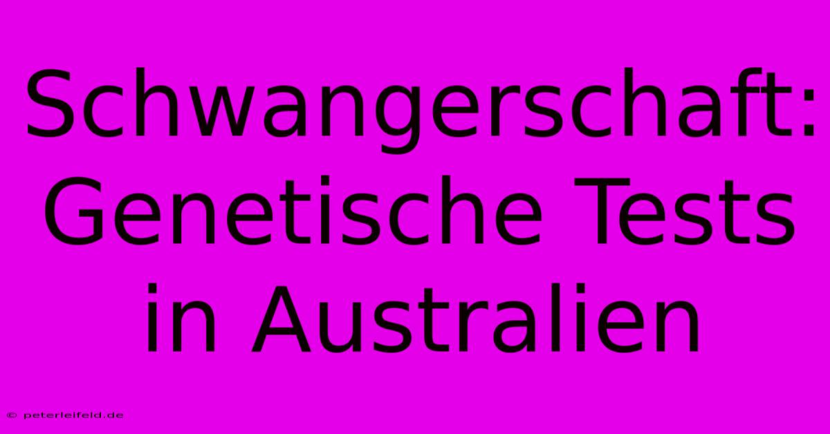 Schwangerschaft: Genetische Tests In Australien