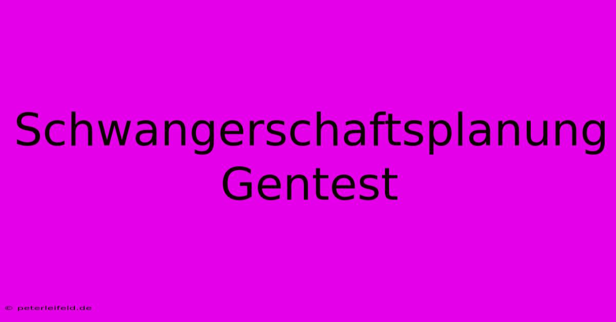 Schwangerschaftsplanung Gentest