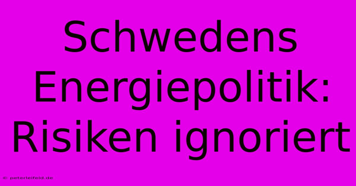 Schwedens Energiepolitik: Risiken Ignoriert