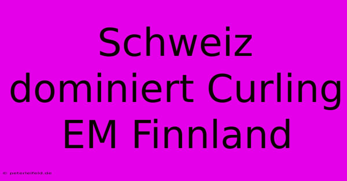 Schweiz Dominiert Curling EM Finnland