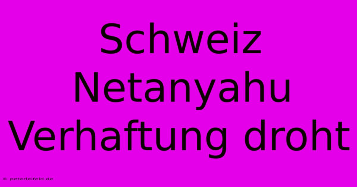 Schweiz Netanyahu Verhaftung Droht