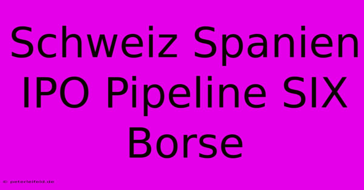 Schweiz Spanien IPO Pipeline SIX Borse