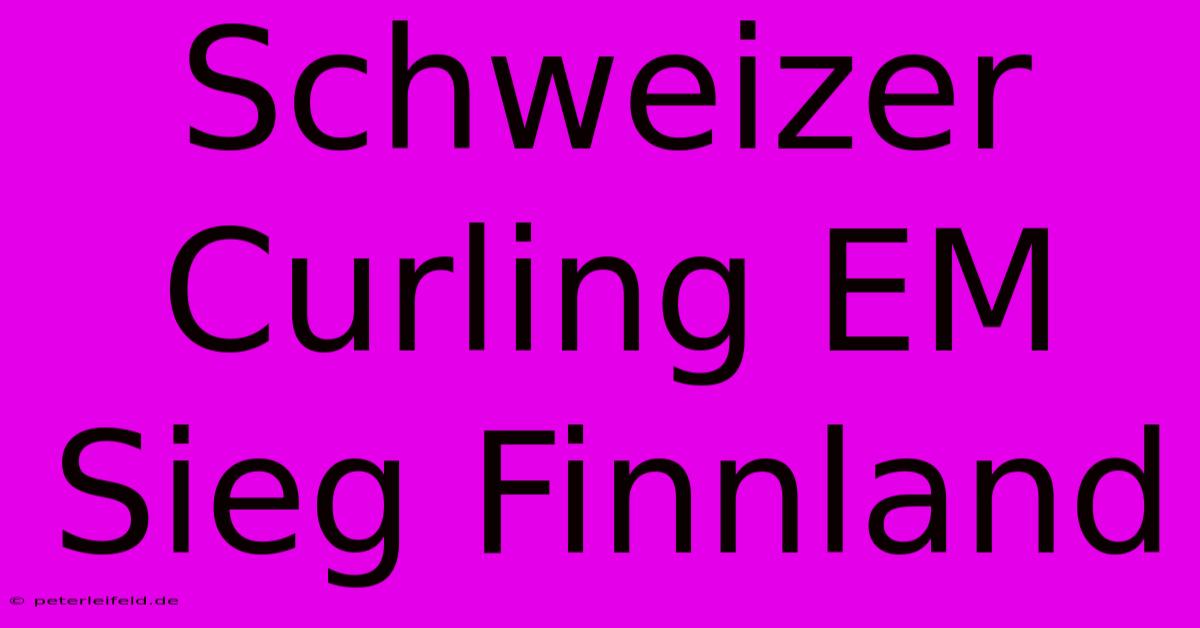 Schweizer Curling EM Sieg Finnland