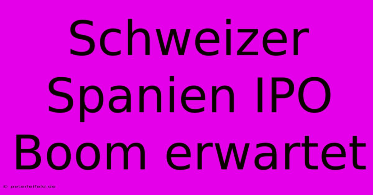 Schweizer Spanien IPO Boom Erwartet