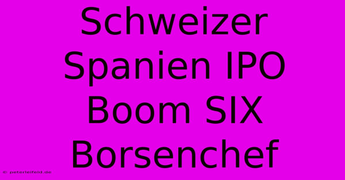 Schweizer Spanien IPO Boom SIX Borsenchef