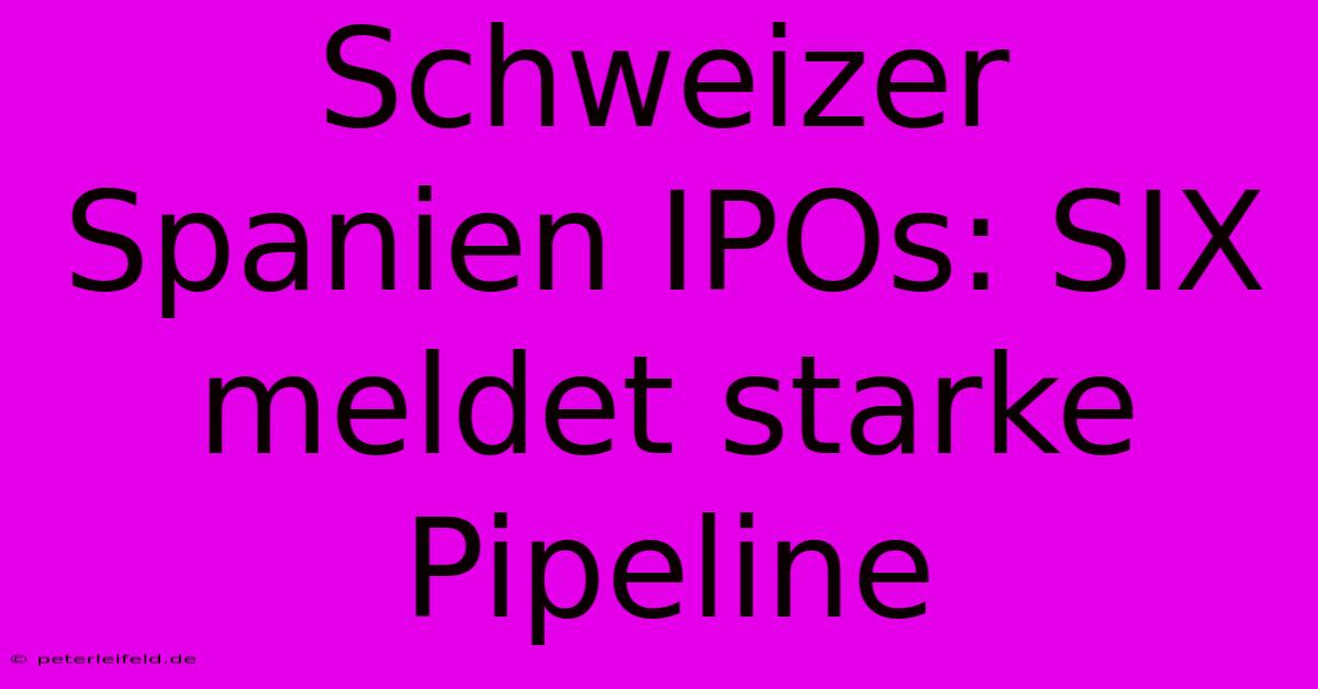 Schweizer Spanien IPOs: SIX Meldet Starke Pipeline