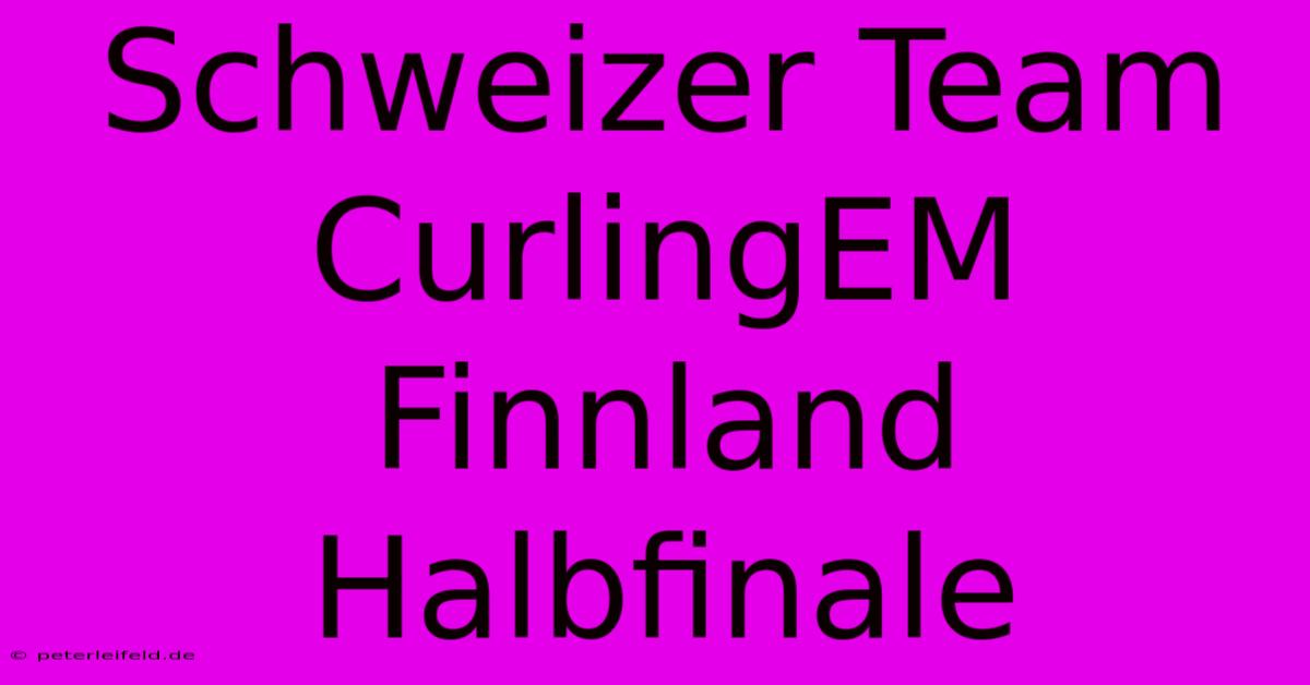 Schweizer Team CurlingEM Finnland Halbfinale