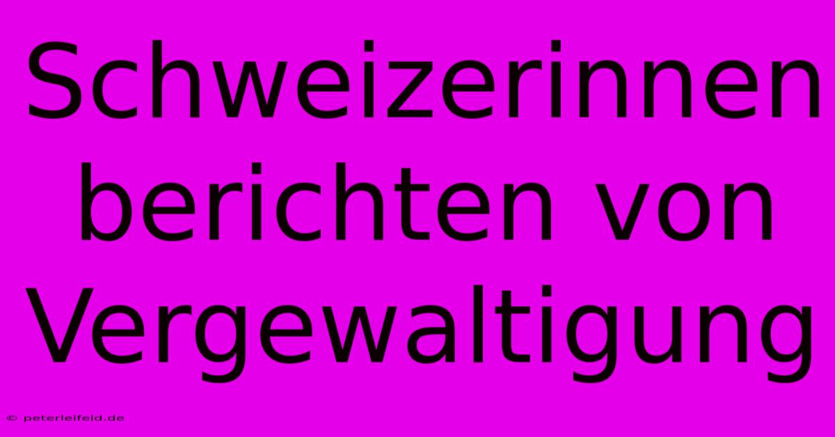 Schweizerinnen Berichten Von Vergewaltigung