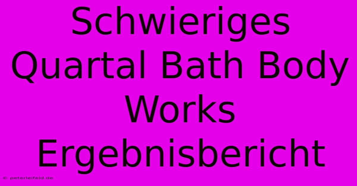 Schwieriges Quartal Bath Body Works Ergebnisbericht