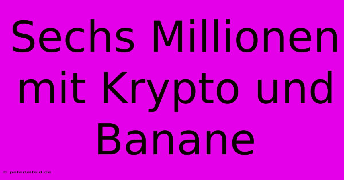 Sechs Millionen Mit Krypto Und Banane