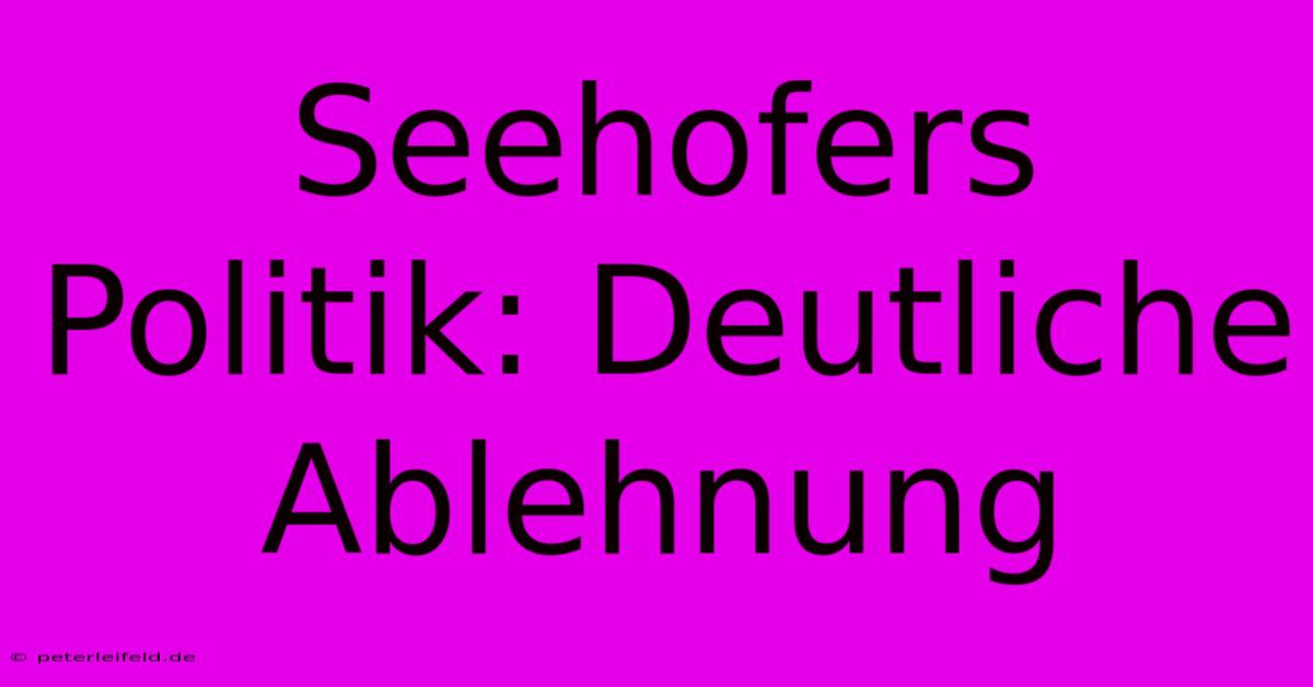 Seehofers Politik: Deutliche Ablehnung