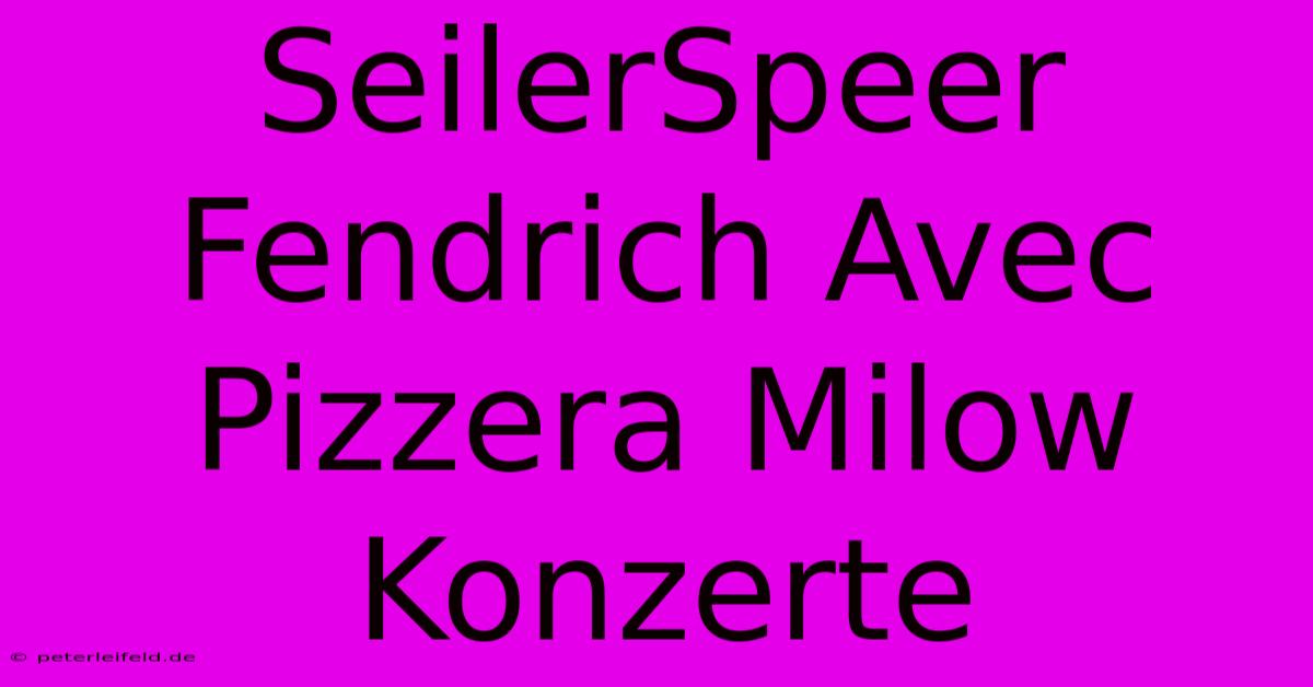 SeilerSpeer Fendrich Avec Pizzera Milow Konzerte