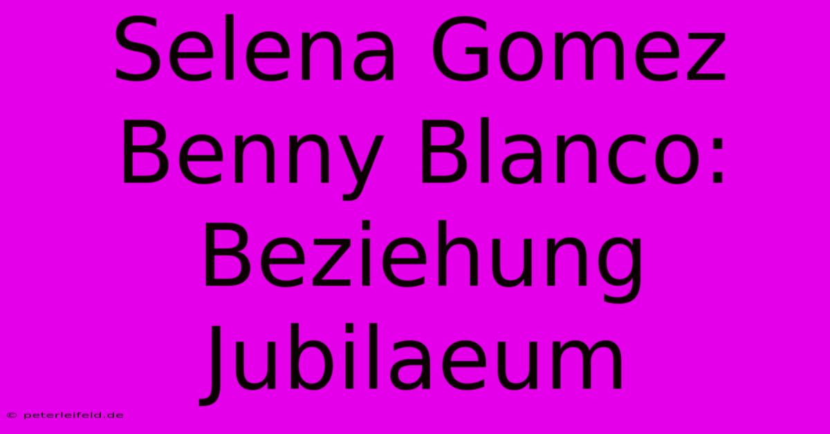 Selena Gomez Benny Blanco: Beziehung Jubilaeum