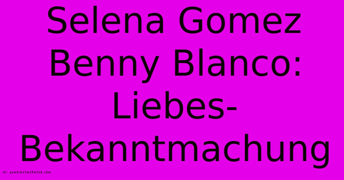 Selena Gomez Benny Blanco: Liebes-Bekanntmachung