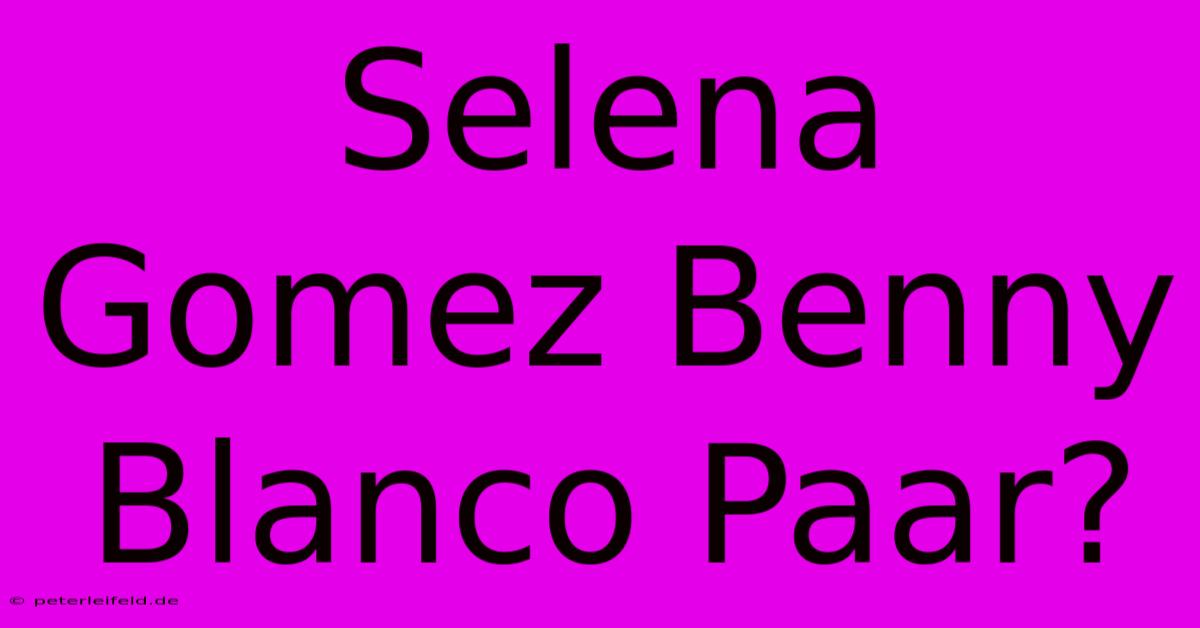 Selena Gomez Benny Blanco Paar?