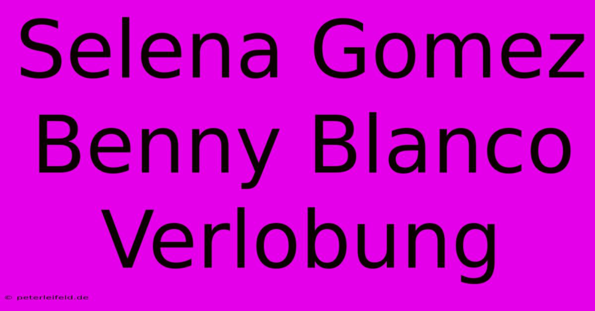 Selena Gomez Benny Blanco Verlobung