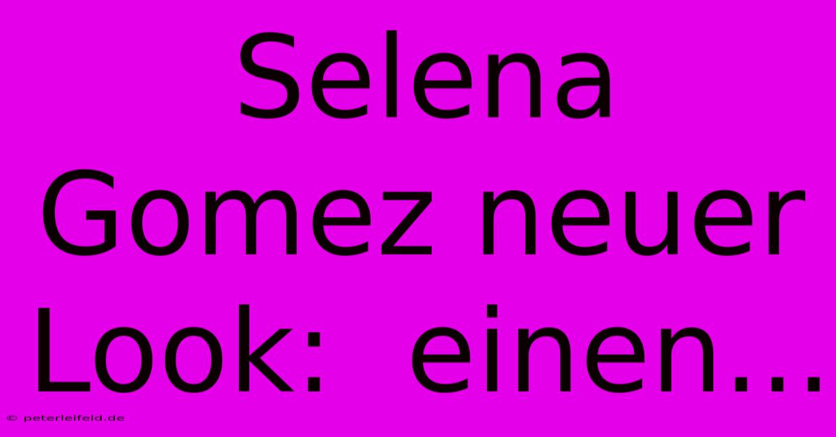 Selena Gomez Neuer Look:  Einen...