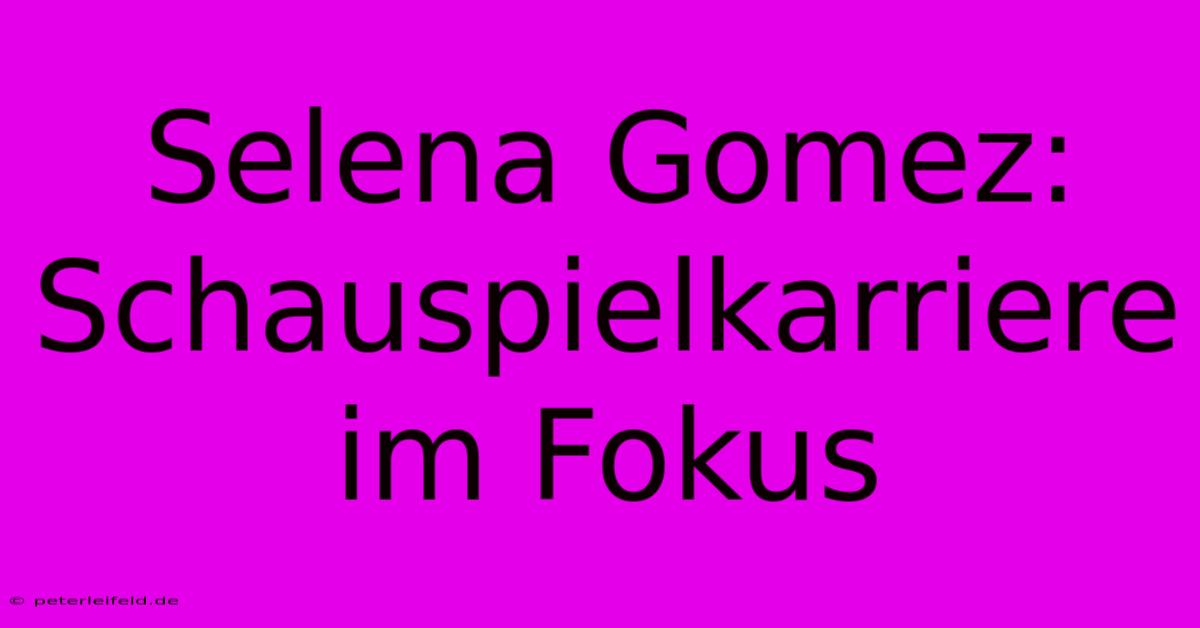 Selena Gomez: Schauspielkarriere Im Fokus