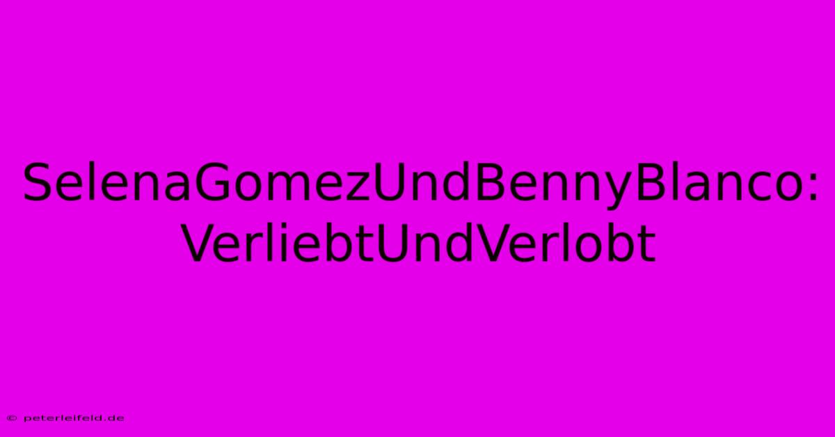 SelenaGomezUndBennyBlanco: VerliebtUndVerlobt