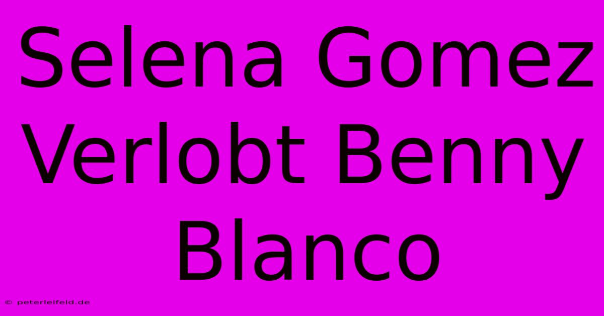 Selena Gomez Verlobt Benny Blanco