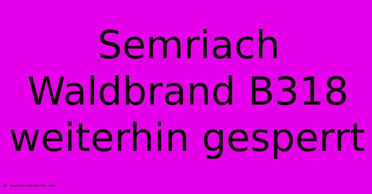 Semriach Waldbrand B318 Weiterhin Gesperrt