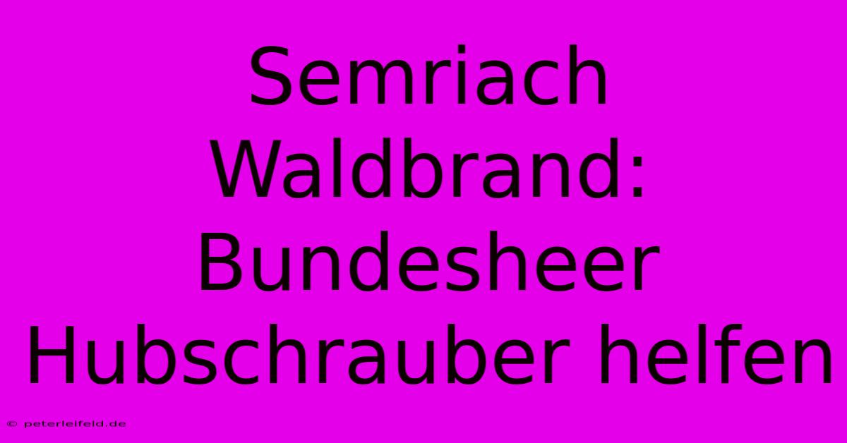 Semriach Waldbrand: Bundesheer Hubschrauber Helfen