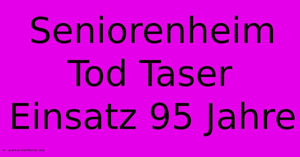 Seniorenheim Tod Taser Einsatz 95 Jahre