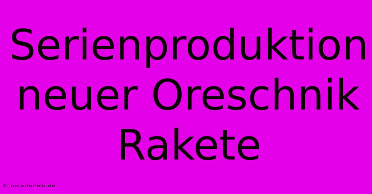 Serienproduktion Neuer Oreschnik Rakete