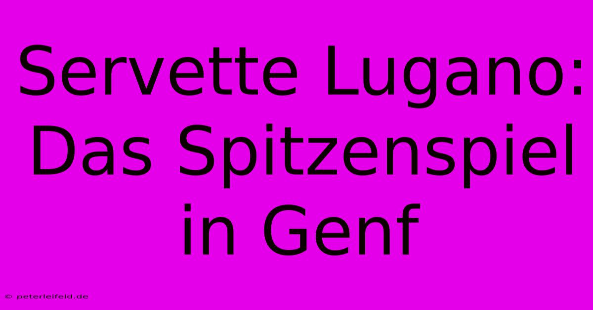 Servette Lugano: Das Spitzenspiel In Genf