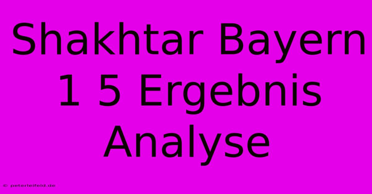 Shakhtar Bayern 1 5 Ergebnis Analyse