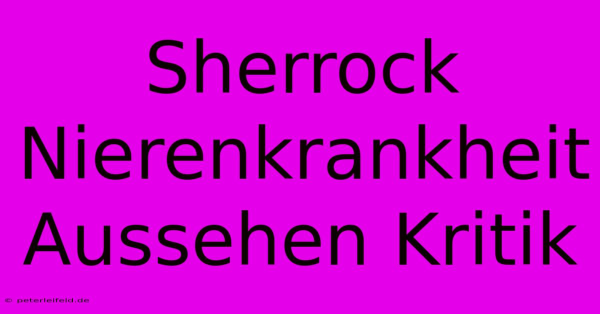 Sherrock Nierenkrankheit Aussehen Kritik