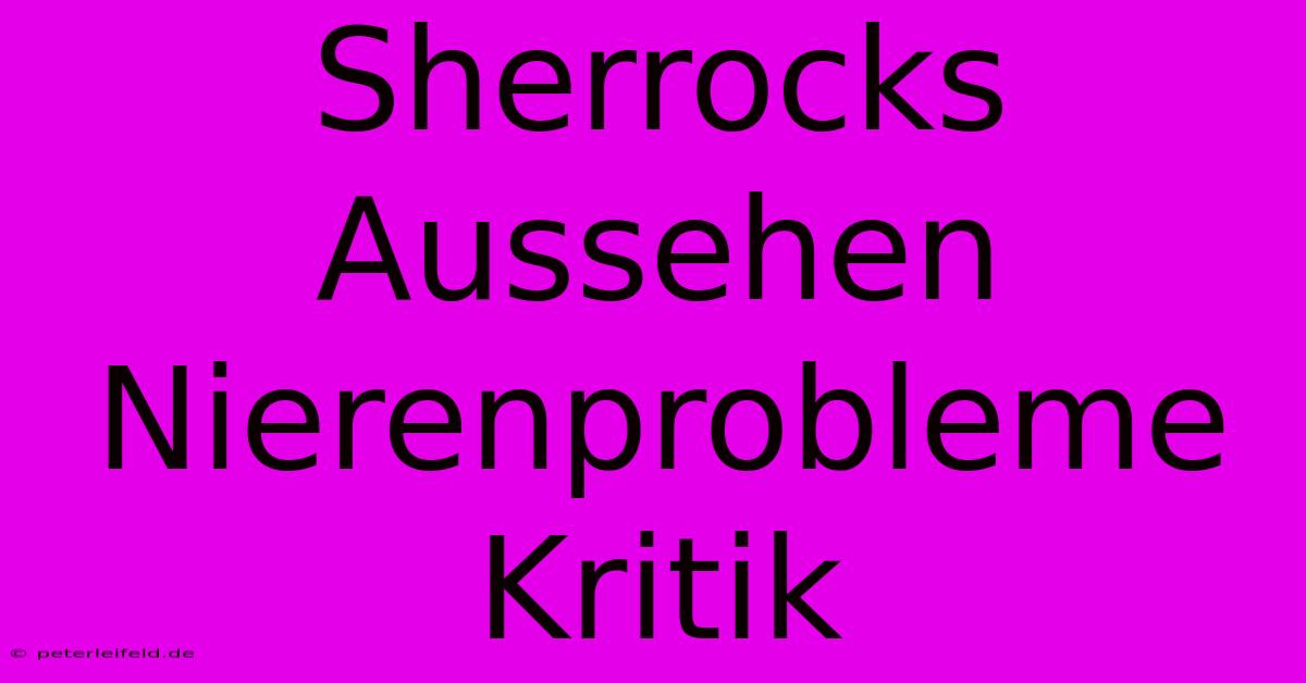 Sherrocks Aussehen Nierenprobleme Kritik