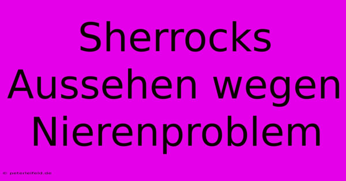 Sherrocks Aussehen Wegen Nierenproblem