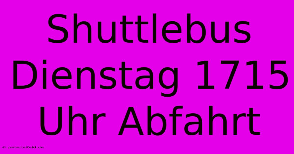 Shuttlebus Dienstag 1715 Uhr Abfahrt