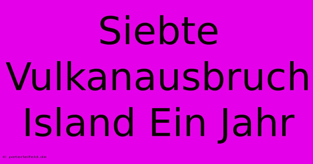 Siebte Vulkanausbruch Island Ein Jahr