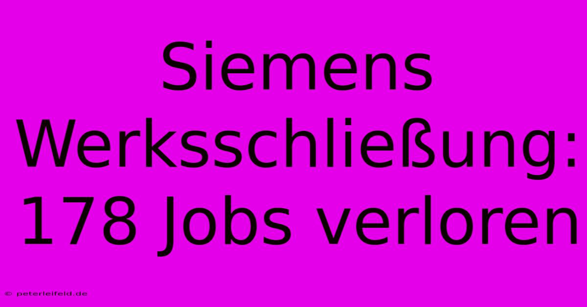 Siemens Werksschließung: 178 Jobs Verloren