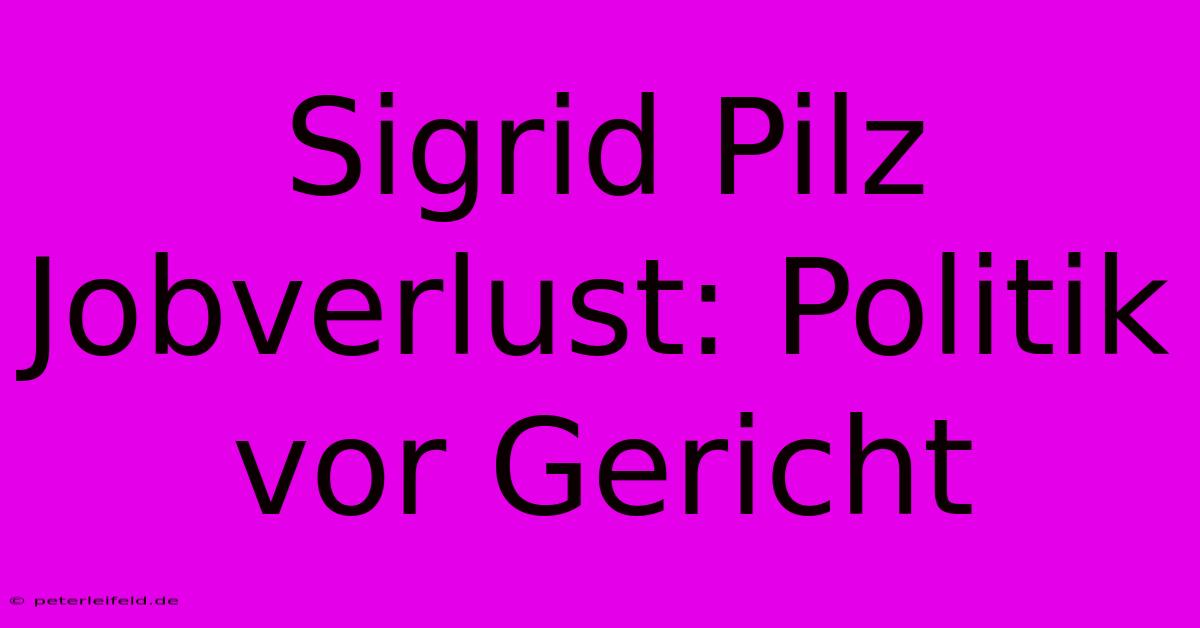 Sigrid Pilz Jobverlust: Politik Vor Gericht