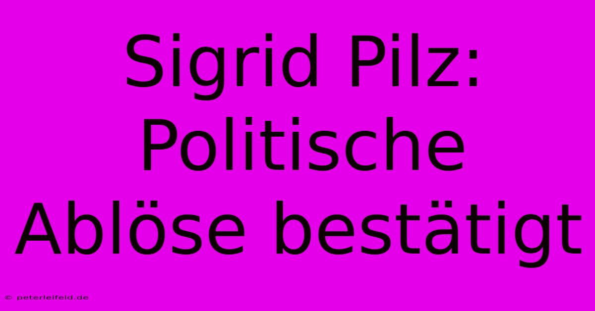 Sigrid Pilz: Politische Ablöse Bestätigt