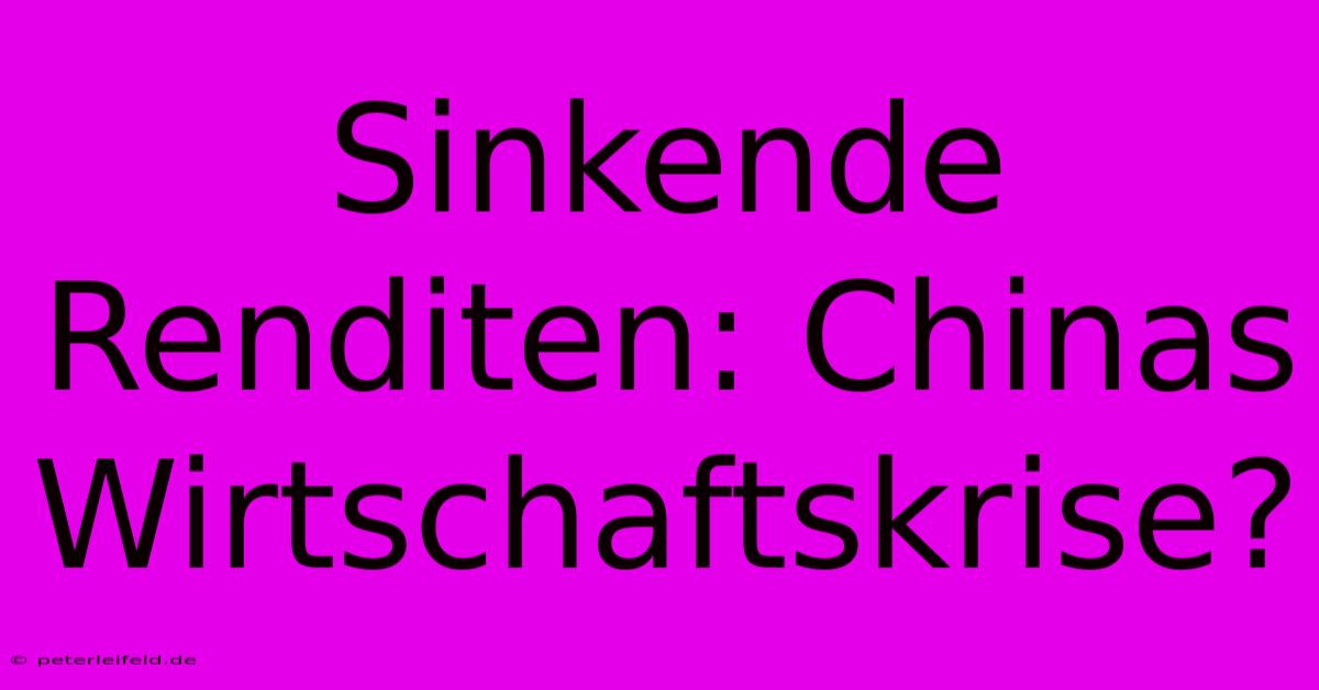 Sinkende Renditen: Chinas Wirtschaftskrise?