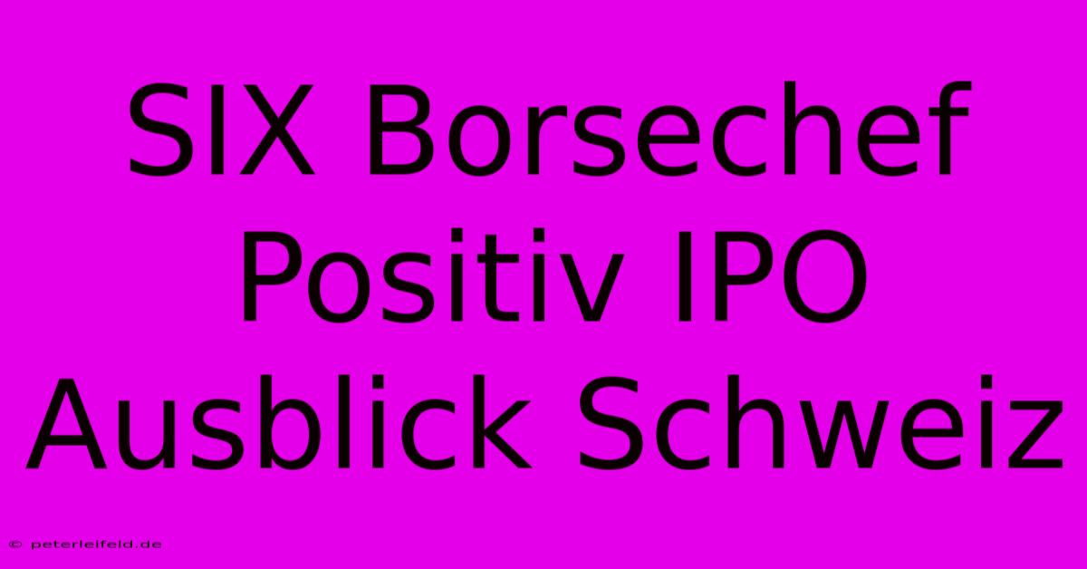 SIX Borsechef Positiv IPO Ausblick Schweiz