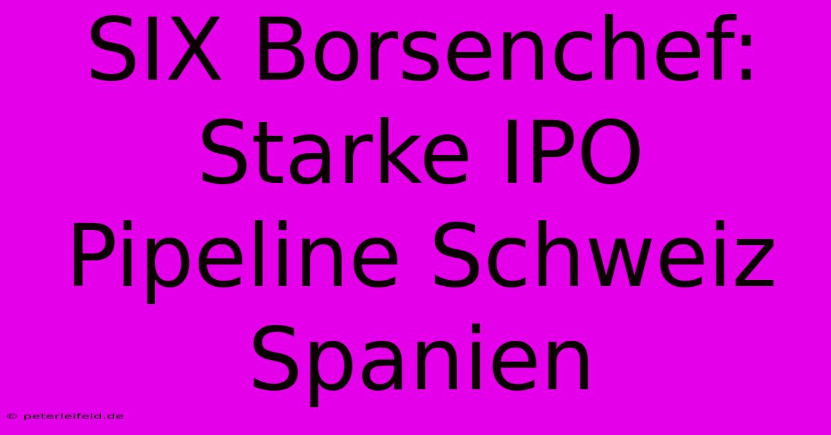 SIX Borsenchef: Starke IPO Pipeline Schweiz Spanien