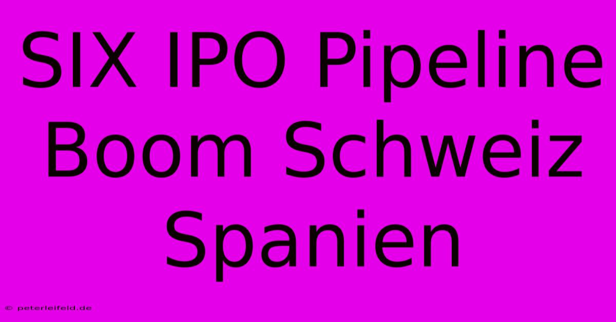 SIX IPO Pipeline Boom Schweiz Spanien