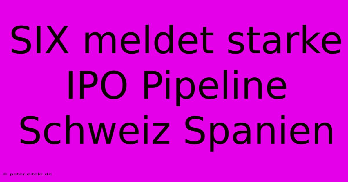 SIX Meldet Starke IPO Pipeline Schweiz Spanien