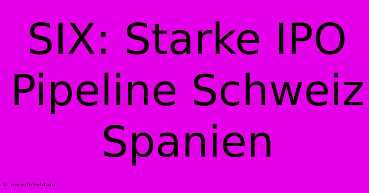 SIX: Starke IPO Pipeline Schweiz Spanien