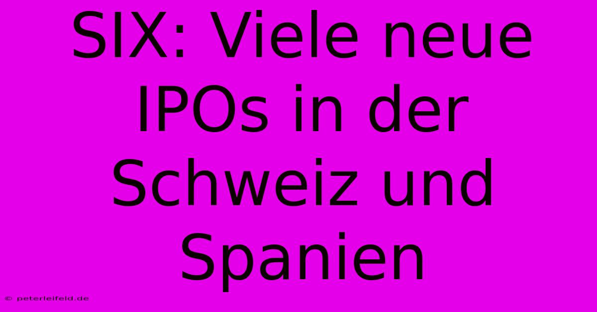 SIX: Viele Neue IPOs In Der Schweiz Und Spanien