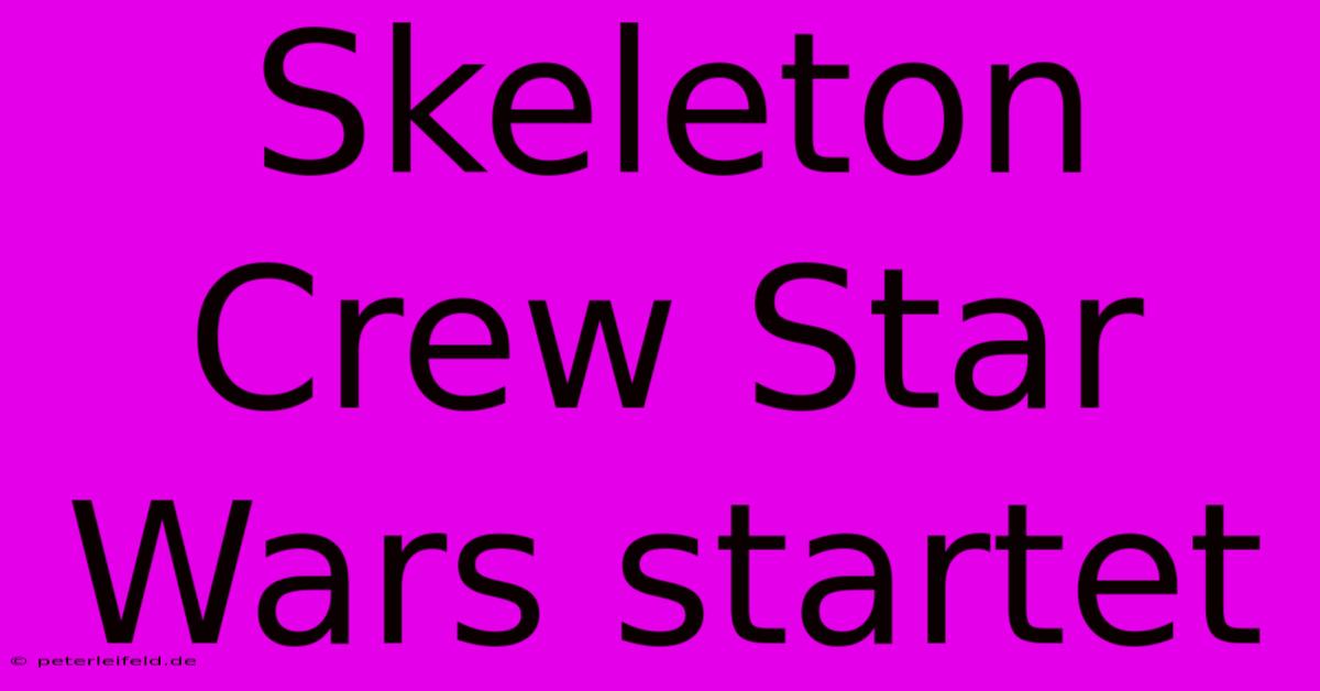 Skeleton Crew Star Wars Startet