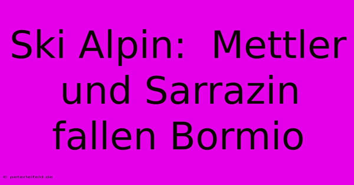 Ski Alpin:  Mettler Und Sarrazin Fallen Bormio