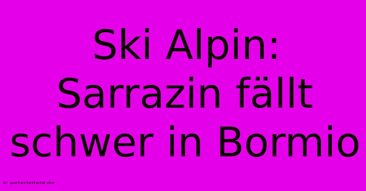 Ski Alpin: Sarrazin Fällt Schwer In Bormio