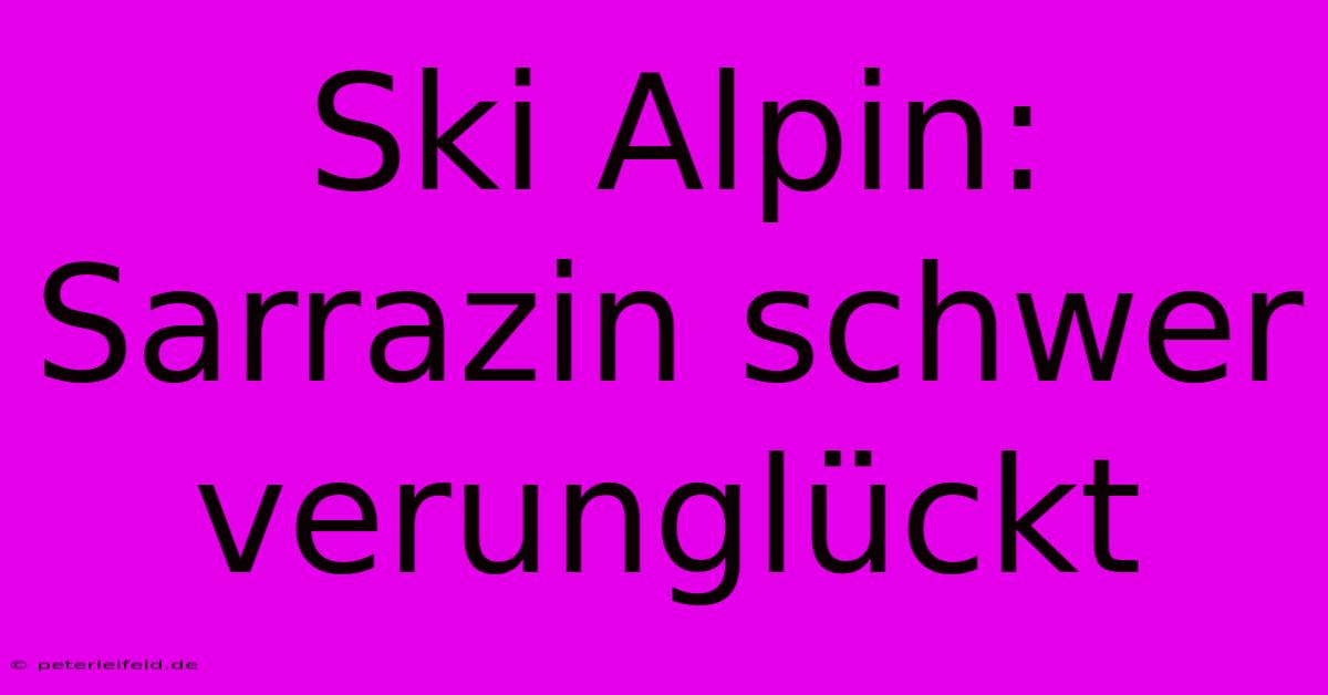 Ski Alpin: Sarrazin Schwer Verunglückt