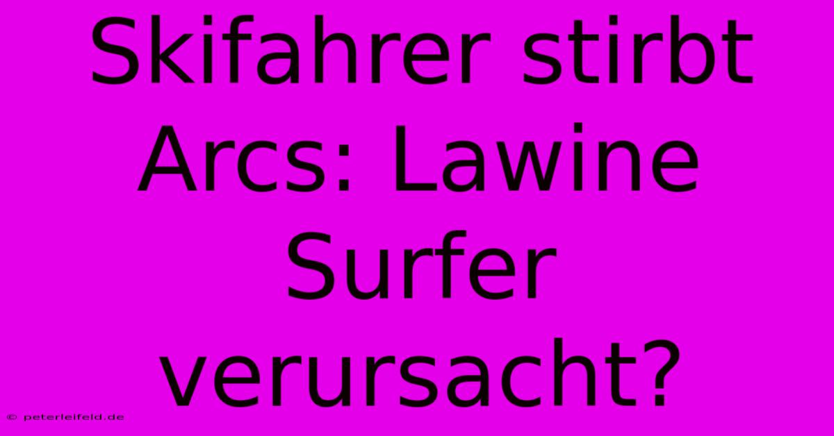 Skifahrer Stirbt Arcs: Lawine Surfer Verursacht?